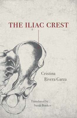The Iliac Crest - Rivera-Garza, Cristina, and Booker, Sarah (Translated by), and Poniatowska, Elena (Foreword by)