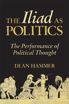 The Iliad as Politics: The Performance of Political Thought Volume 28 - Hammer, Dean