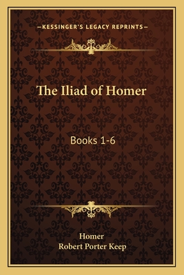 The Iliad of Homer: Books 1-6: With an Introduction and Notes (1883) - Homer, and Keep, Robert Porter (Introduction by)