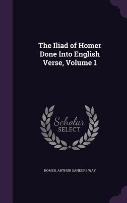 The Iliad of Homer Done Into English Verse, Volume 1 - Homer, and Way, Arthur Sanders