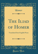 The Iliad of Homer: Translated Into English Prose (Classic Reprint)