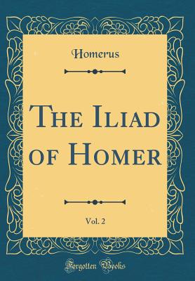 The Iliad of Homer, Vol. 2 (Classic Reprint) - Homerus, Homerus