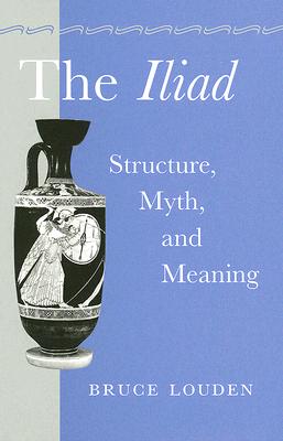 The Iliad: Structure, Myth, and Meaning - Louden, Bruce, Professor