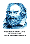 The Iliads of Homer by George Chapman: "We Men Are Wretched Things"