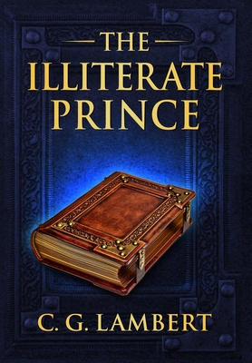 The Illiterate Prince: A fish-out-of-water fantasy adventure - Lambert, C G