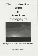 The Illuminating Mind in American Photography:: Stieglitz, Strand, Weston, Adams