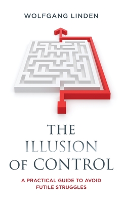 The Illusion of Control: A Practical Guide to Avoid Futile Struggles - Linden, Wolfgang