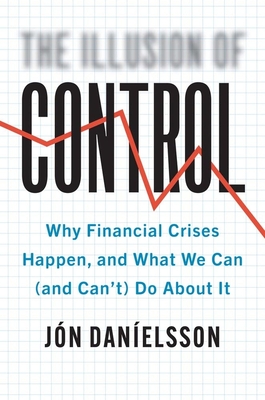 The Illusion of Control: Why Financial Crises Happen, and What We Can (and Can't) Do about It - Danielsson, Jon