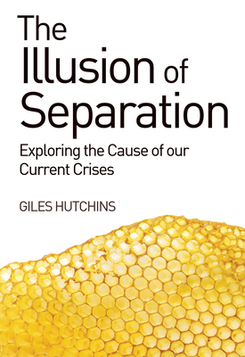 The Illusion of Separation: Exploring the Cause of Our Current Crises - Hutchins, Giles