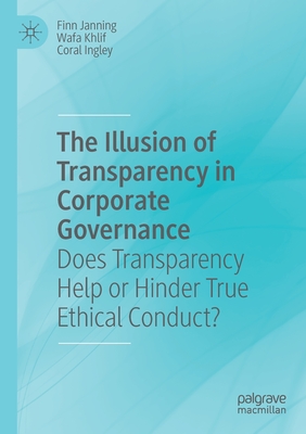 The Illusion of Transparency in Corporate Governance: Does Transparency Help or Hinder True Ethical Conduct? - Janning, Finn, and Khlif, Wafa, and Ingley, Coral