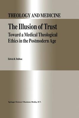 The Illusion of Trust: Toward a Medical Theological Ethics in the Postmodern Age - DuBose, E.R.