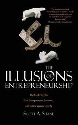 The Illusions of Entrepreneurship: The Costly Myths That Entrepreneurs, Investors, and Policy Makers Live by - Shane, Scott A