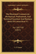 The Illustrated Commercial, Mechanical, Professional, And Statistical Gazetteer And Business Book Of Connecticut V1: For 1857-58 (1857)