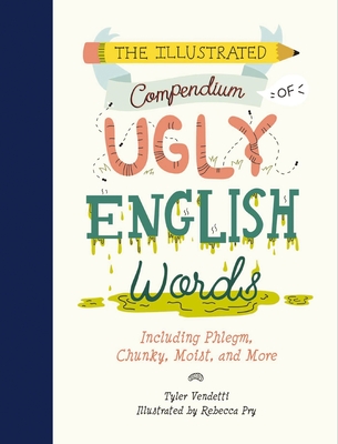 The Illustrated Compendium of Ugly English Words: Including Phlegm, Chunky, Moist, and More - Vendetti, Tyler