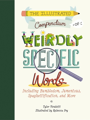 The Illustrated Compendium of Weirdly Specific Words: Including Bumbledom, Jumentous, Spaghettification, and More - Vendetti, Tyler
