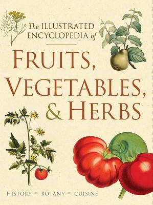 The Illustrated Encyclopedia of Fruits, Vegetables, and Herbs: History, Botany, Cuisine - Santich, Barbara (Consultant editor), and Bryant, Geoff (Consultant editor)