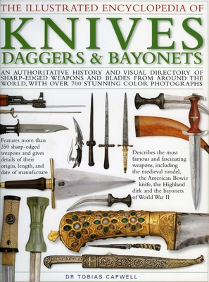 The Illustrated Encyclopedia of Knives, Daggers & Bayonets: An Authoritative History and Visual Directory of Small Edged Weapons from Around the World, Shown in Over 700 Stunning Colour Photographs - Capwell, Tobias, Dr.