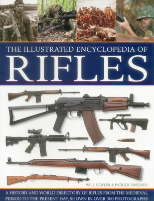 The Illustrated Encyclopedia of Rifles: A History and A-Z Directory of Rifles from the Medieval Period to the Present Day, Shown in Over 300 Photographs - Fowler, Will, and Sweeney, Patrick