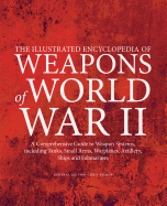The Illustrated Encyclopedia of Weapons of World War II: A Comprehensive Guide to Weapon Systems, Including Tanks, Small Arms, Warplanes, Artillery, Ships and Submarines