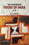 The Illustrated Foods of India, A-Z - Achaya, K T