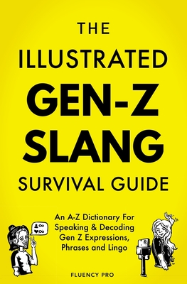 The Illustrated Gen-Z Survival Guide: An A-Z Dictionary For Speaking & Decoding Gen Z Expressions, Phrases and Lingo - Pro, Fluency