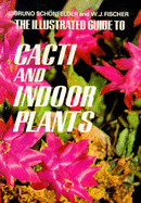 The Illustrated Guide to Cacti and Indoor Plants - Schonfelder, Bruno, and Fisher, Wilhelm J., and Fischer, W.J.