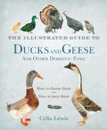 The Illustrated Guide to Ducks and Geese and Other Domestic Fowl: How to Choose Them - How to Keep Them