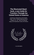 The Illustrated Hand-book, a new Guide for Travelers Through the United States of America: Containing a Description of the States, Cities, Towns, Villages, Watering Places, Colleges, etc., etc.; With the Railroad, Stage, and Steamboat Routes, the Distanc