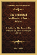 The Illustrated Handbook of North Wales: A Guide for the Tourist, the Antiquarian, and the Angler (1853)