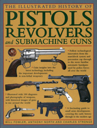 The Illustrated History of Pistols, Revolvers and Submachine Guns: A Fascinating Guide to Small Arms Development Covering the Early History Through to the Modern Age