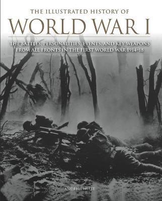 The Illustrated History of World War I: The Battles, Personalities, Events and Key Weapons From All Fronts In The First World War 1914-18 - Wiest, Andrew, Professor