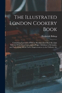 The Illustrated London Cookery Book: Containing Upwards of Fifteen Hundred First-Rate Receipts Selected With Great Care, and a Proper Attention to Economy, and Embodying All the Latest Improvements in the Culinary Art