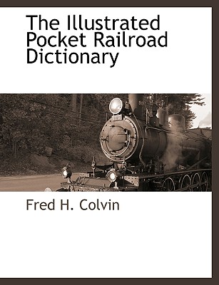 The Illustrated Pocket Railroad Dictionary - Colvin, Fred H