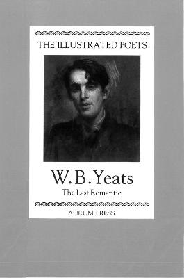 The Illustrated Poets: W. B. Yeats: The Last Romantic - Yeats, W. B., and Porter, Peter (Introduction by)