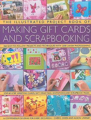 The Illustrated Project Book of Making Gift Cards and Scrapbooking: 360 Easy-To-Follow Projects and Techniques with 2300 Lavish Photographs - Owen, Cheryl, and Lindsay, Alison