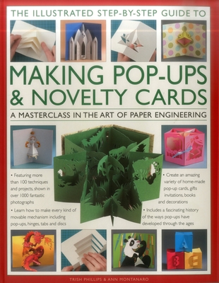 The Illustrated Step-by-Step Guide to Making Pop-Ups & Novelty Cards: A Masterclass in the Art of Paper Engineering - Montanaro, Ann R., and Phillips, Trish