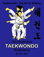The Illustrated Taekwondo Dictionary: A Great Practical Guide for Taekwondo Students. the Book Contains the Terms of Taekwondo Kicks, Punches, Strikes, Stands, and Blocks, as Well as Sparring, Self-Defense, One-Step-Sparring, and Taekwondo Philosophy.