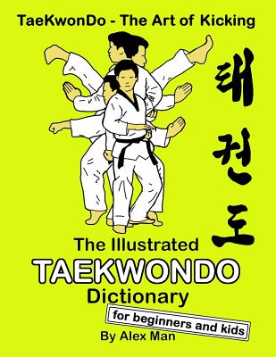 The Illustrated Taekwondo Dictionary for Beginners and Kids: A great practical guide for Taekwondo Beginners and kids. - Man, Alex