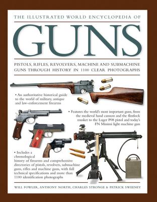 The Illustrated World Encyclopedia of Guns: Pistols, Rifles, Revolvers, Machine and Submachine Guns Through History in 1100 Clear Photographs - Fowler, Will, and North, Anthony, and Stronge, Charles