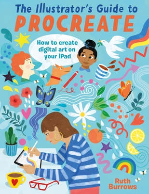 The Illustrator's Guide to Procreate: How to Make Digital Art on Your iPad - Burrows, Ruth