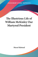 The Illustrious Life of William McKinley Our Martyred President