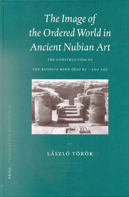 The Image of the Ordered World in Ancient Nubian Art: The Construction of the Kushite Mind, 800 BC - 300 Ad - Trk, Lszl