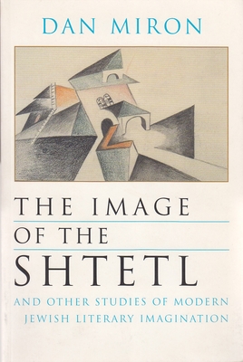 The Image of the Shtetl and Other Studies of Modern Jewish Literary Imagination - Miron, Dan