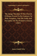 The Image-Worship of the Church of Rome: Proved to Be Contrary to Holy Scripture
