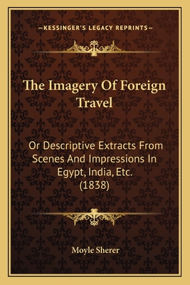 The Imagery Of Foreign Travel: Or Descriptive Extracts From Scenes And Impressions In Egypt, India, Etc. (1838) - Sherer, Moyle