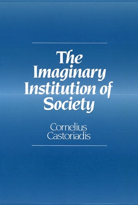 The Imaginary Institution of Society: Creativity and Autonomy in the Social-Historical World - Castoriadis, Cornelius