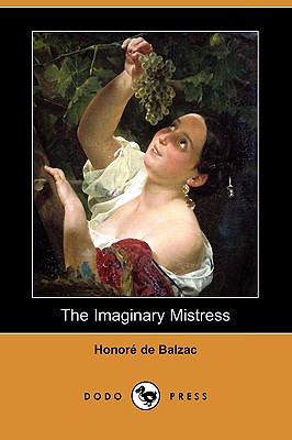 The Imaginary Mistress (Dodo Press) - De Balzac, Honore, and Wormeley, Katharine Prescott (Translated by)