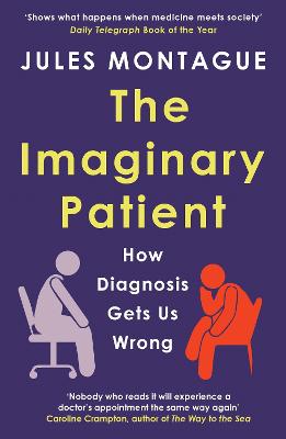 The Imaginary Patient: How Diagnosis Gets Us Wrong - Montague, Jules