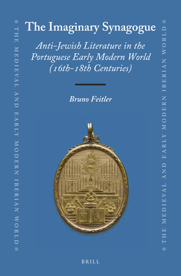 The Imaginary Synagogue: Anti-Jewish Literature in the Portuguese Early Modern World (16th-18th Centuries) - Feitler, Bruno