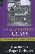 The Imagination of Class: Masculinity and the Victorian Urban Poor